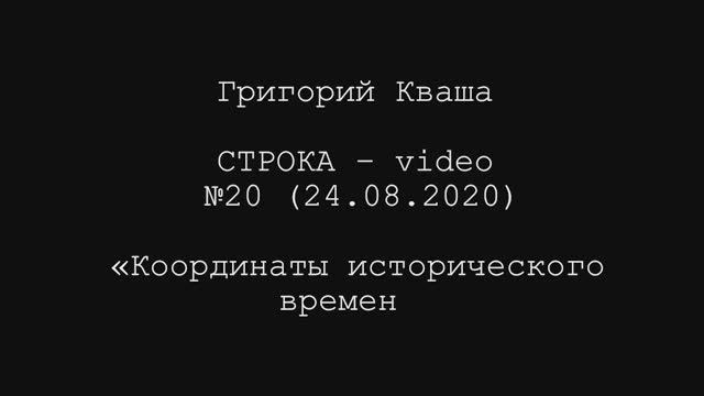 Григорий Кваша. Строка-video №20 (2020.08.24)
Координаты исторического времени