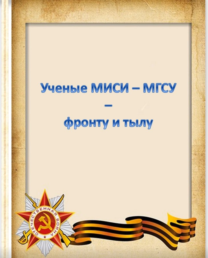Ученые МИСИ-МГСУ – фронту и тылу (виртуальная выставка)