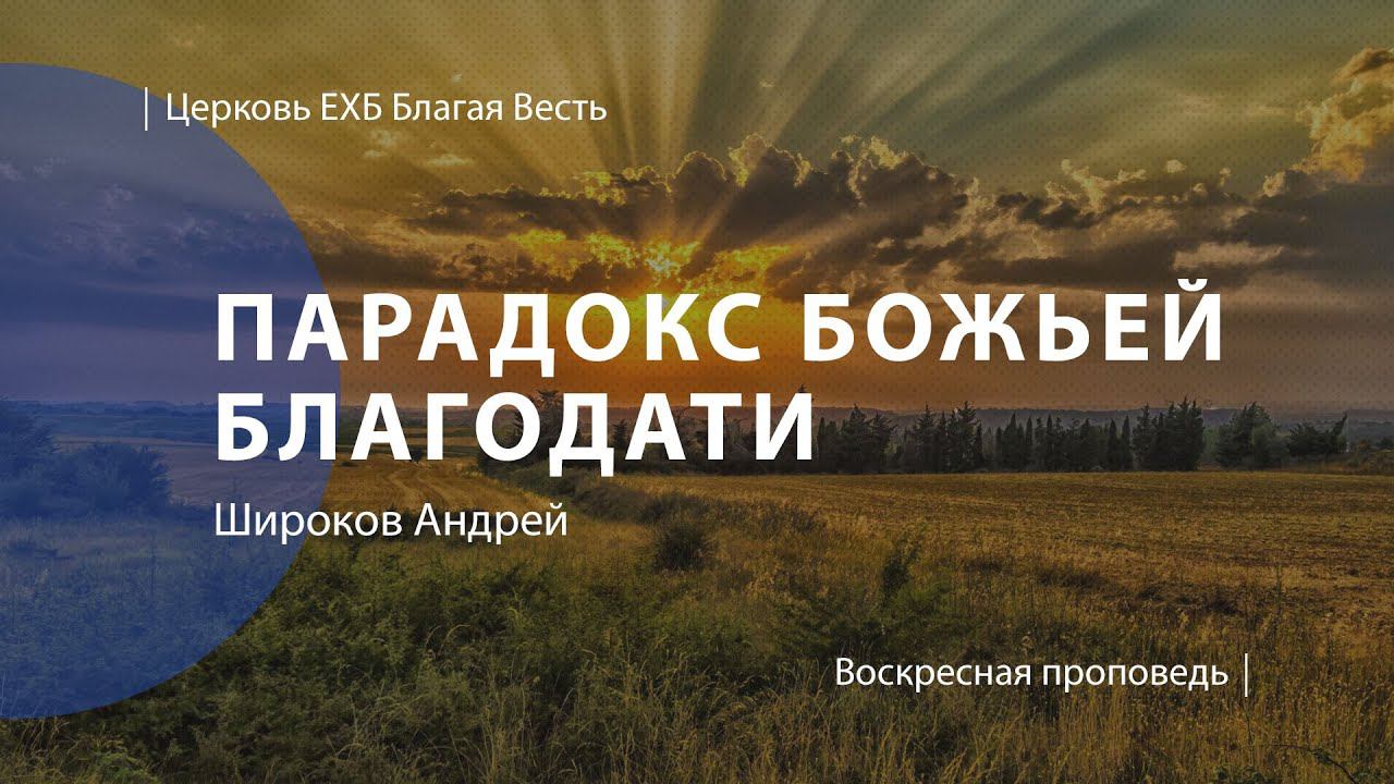 Парадокс Божьей благодати | Проповедь | пастор Широков Андрей | Церковь Благая Весть