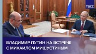 Владимир Путин на встрече с Михаилом Мишустиным