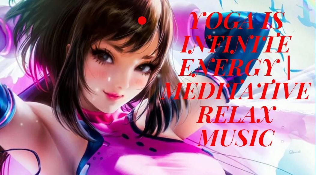 YOGA IS INFINITE ENERGY | MEDITATIVE RELAX MUSIC