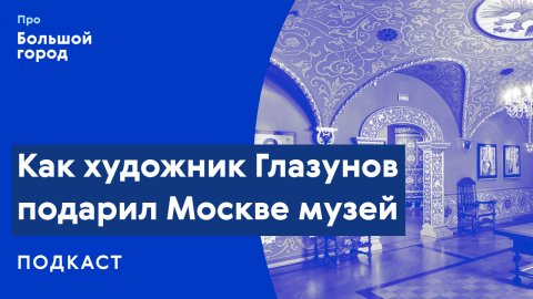 Как художник Глазунов подарил Москве музей | Подкаст «Про Большой город»