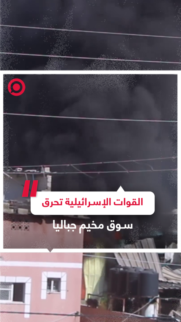 القوات الإسرائيلية تضرم النيران في سوق مخيم جباليا بقطاع غزة