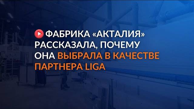 Фабрика 'АКТАЛИЯ' рассказала почему она выбрала в качестве партнера LIGA