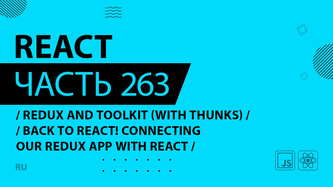 React - 263 - Redux and Toolkit (With Thunks) - Back to React! Connecting our Redux App With React