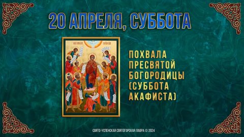 Похвала Пресвятой Богородицы (Суббота Акафиста). 20 апреля 2024 г. Мультимедийный календарь