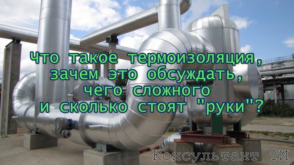 Что такое термоизоляция, зачем это обсуждать, чего сложного и сколько стоят «руки»?