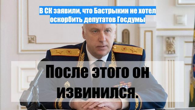 В СК заявили, что Бастрыкин не хотел оскорбить депутатов Госдумы
