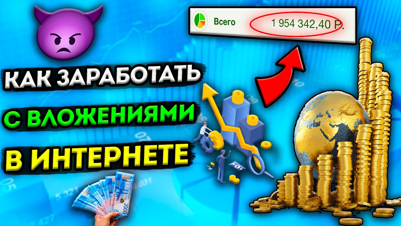 КАК ЗАРАБОТАТЬ С ВЛОЖЕНИЯМИ В ИНТЕРНЕТЕ, КУДА ВЫГОДНО ИНВЕСТИРОВАТЬ ДЕНЬГИ