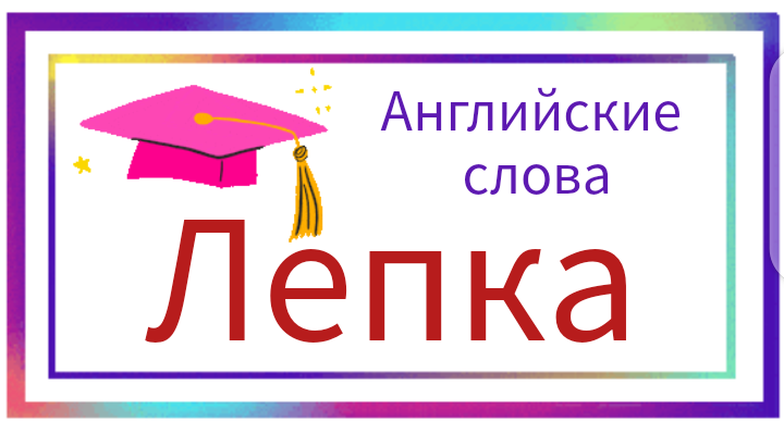 Уроки английского для детей. Слова на тему "Лепка".