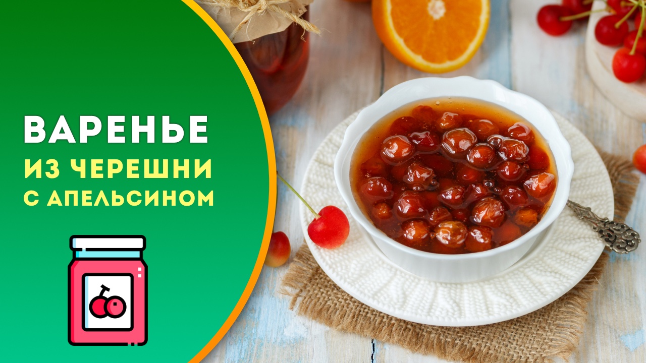 🍒 Варенье из черешни с апельсином — рецепт заготовки вкусного летнего лакомства на зиму
