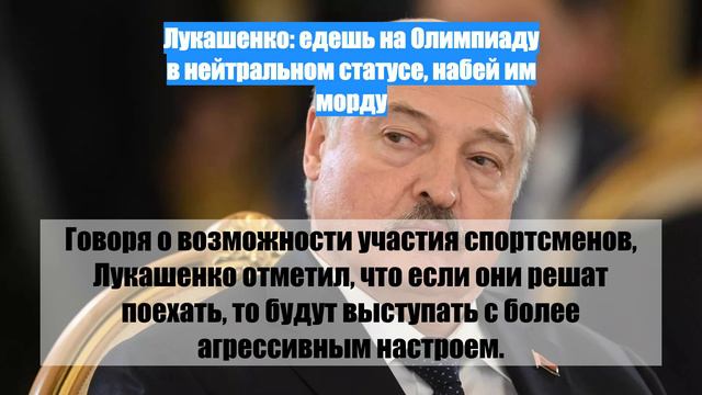 Лукашенко: едешь на Олимпиаду в нейтральном статусе, набей им морду