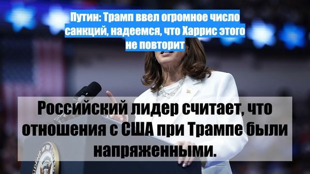 Путин: Трамп ввел огромное число санкций, надеемся, что Харрис этого не повторит