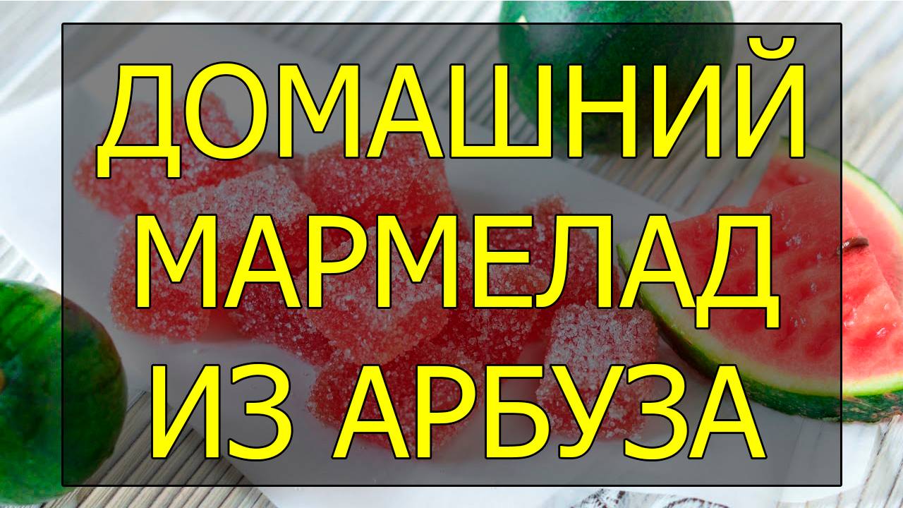 Домашний мармелоад из арбуза простой рецепт