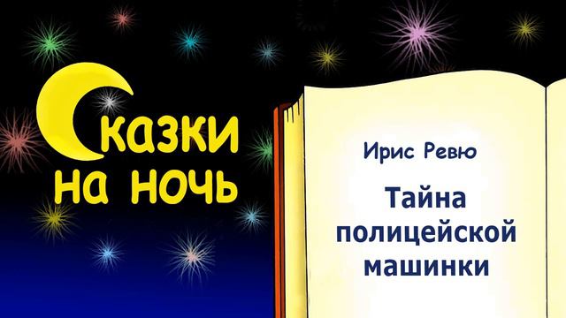 Сказка на ночь "Тайна полицейской машинки" (автор Ирис Ревю) - Слушать