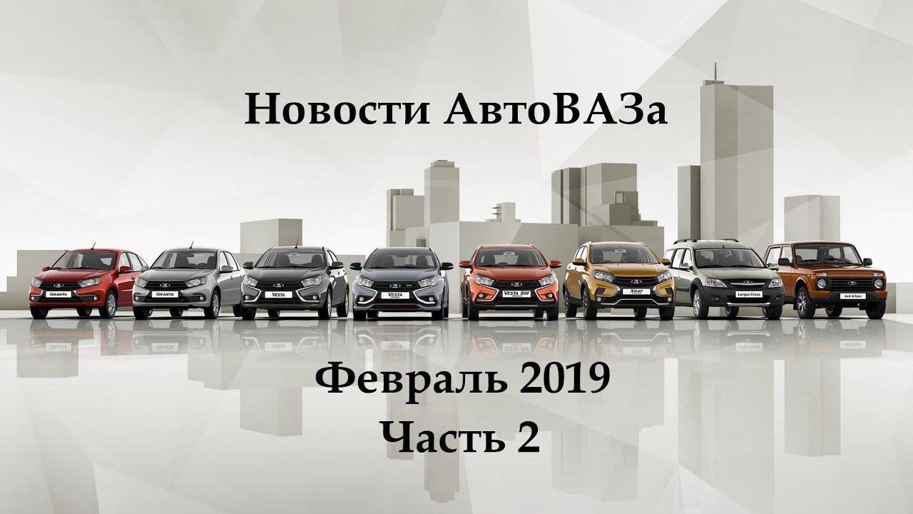 Новости АвтоВАЗа (февраль 2019 часть 2)