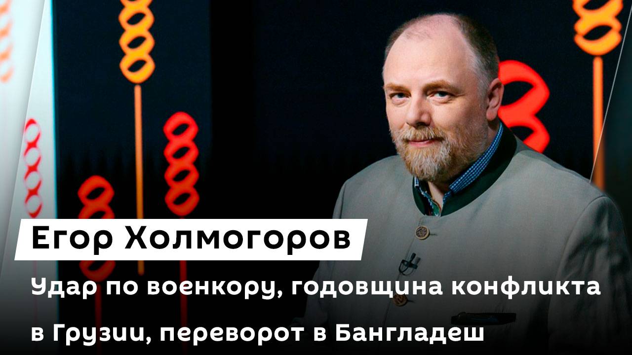 Егор Холмогоров. Удар по военкору, годовщина конфликта в Грузии, переворот в Бангладеше