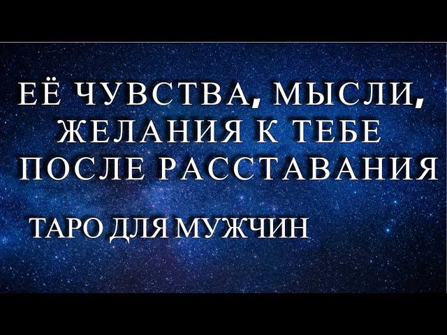 ЕË ЧУВСТВА, МЫСЛИ И ЖЕЛАНИЯ К ТЕБЕ ПОСЛЕ РАССТАВАНИЯ Таро для мужчин.