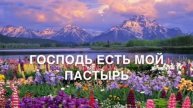 ГОСПОДЬ ЕСТЬ МОЙ ПАСТЫРЬ