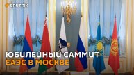Юбилейный саммит ЕАЭС в Москве