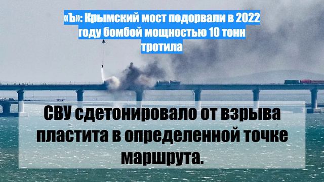 «Ъ»: Крымский мост подорвали в 2022 году бомбой мощностью 10 тонн тротила