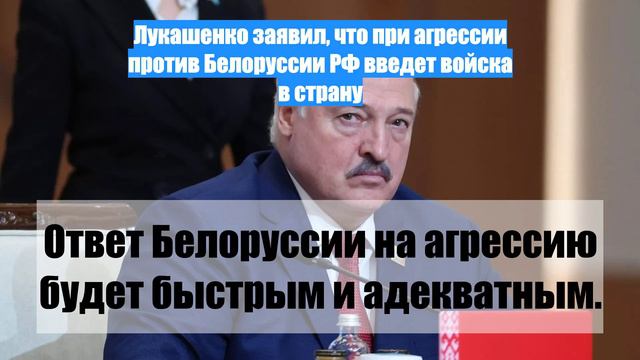 Лукашенко заявил, что при агрессии против Белоруссии РФ введет войска в страну