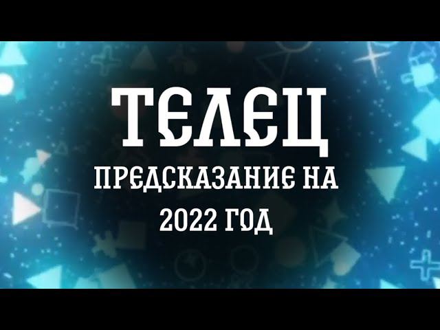 Предсказание для тельцов на 2022 год.