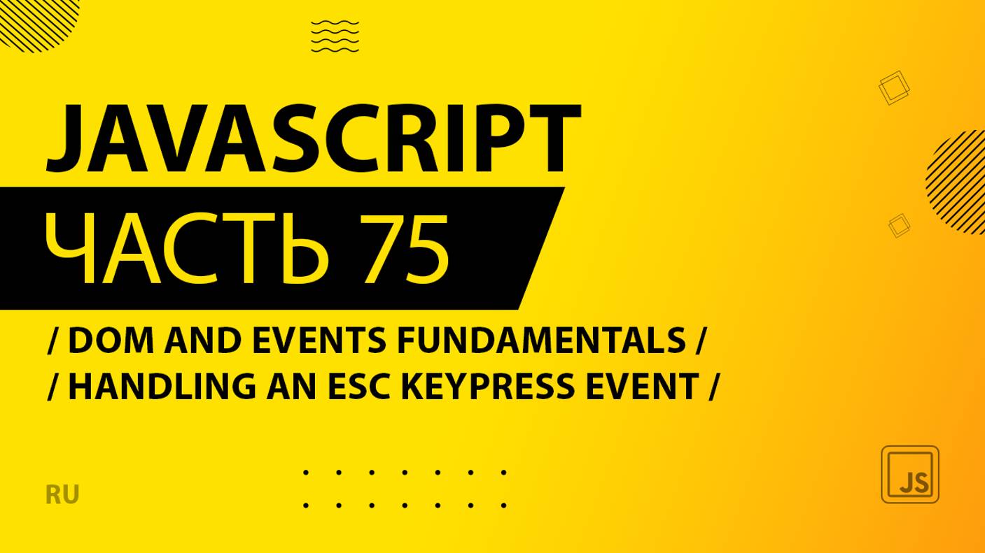 JavaScript - 075 - DOM and Events Fundamentals - Handling an Esc Keypress Event