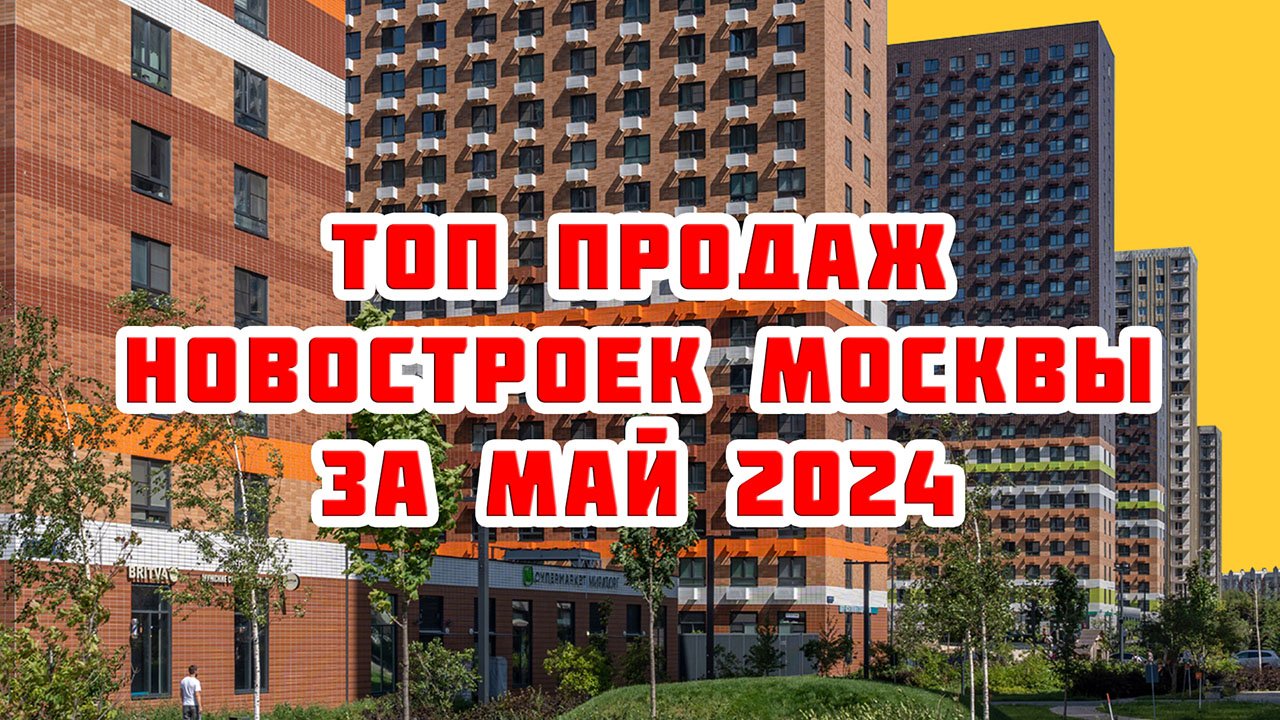 Топ продаж новостроек Москвы за Май 2024 года