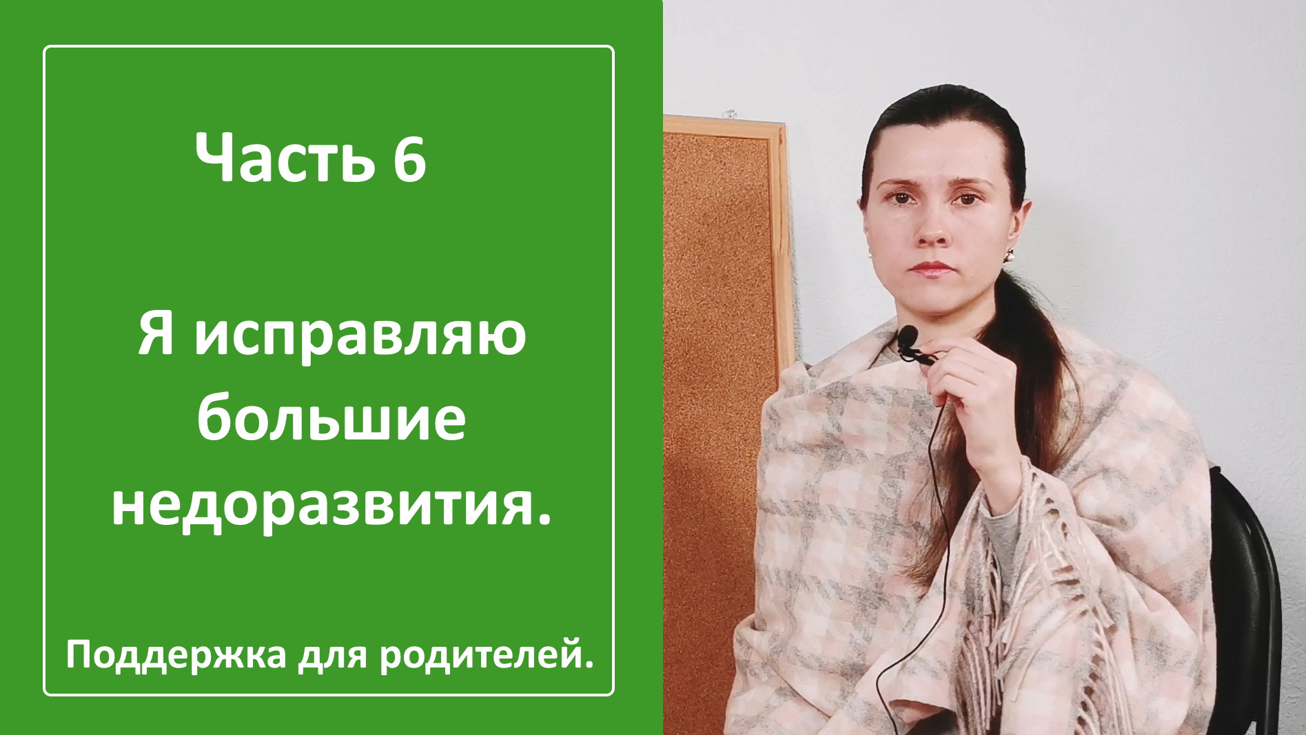 Я исправляю большие недоразвития. Поддержка для родителей. Часть 6.