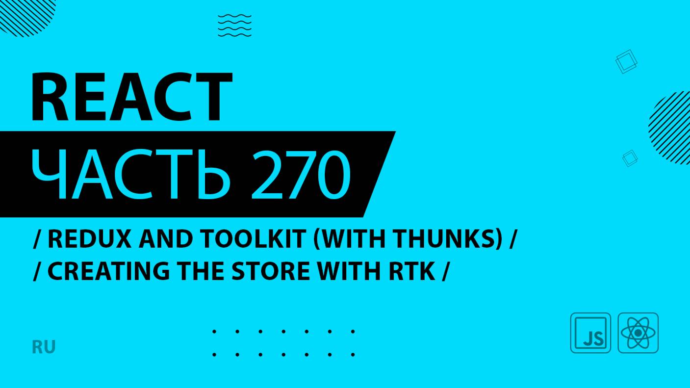 React - 270 - Redux and Toolkit (With Thunks) - Creating the Store With RTK