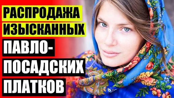 👄 Павлопосадские платки купить недорого ❌ Павлопосадские платки купить в интернет магазине