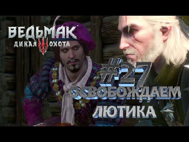 ОСВОБОЖДЕНИЕ ЛЮТИКА! ► Ведьмак 3 Дикая Охота► #27