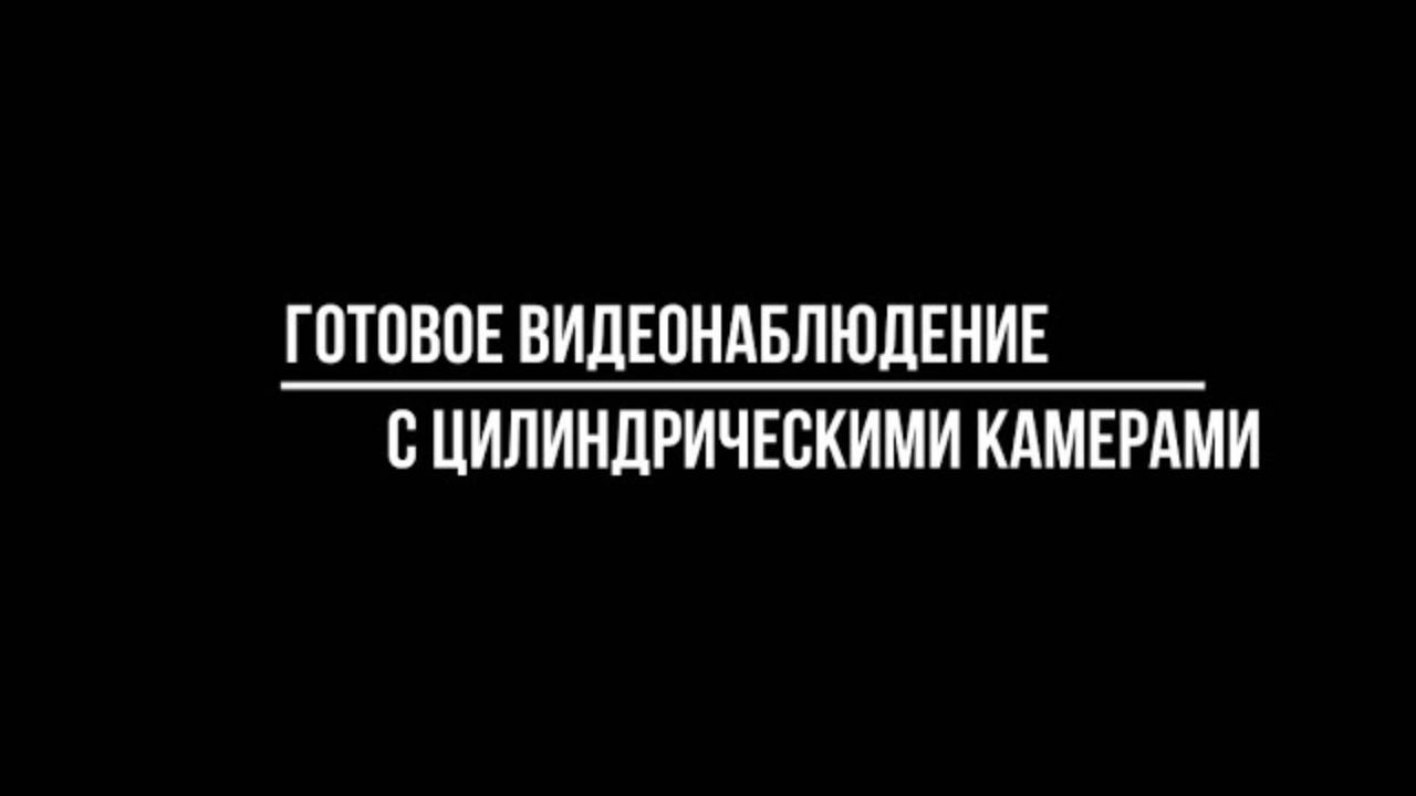 Купить системы видеонаблюдения с цилиндрическими камерами от Видео-МСК