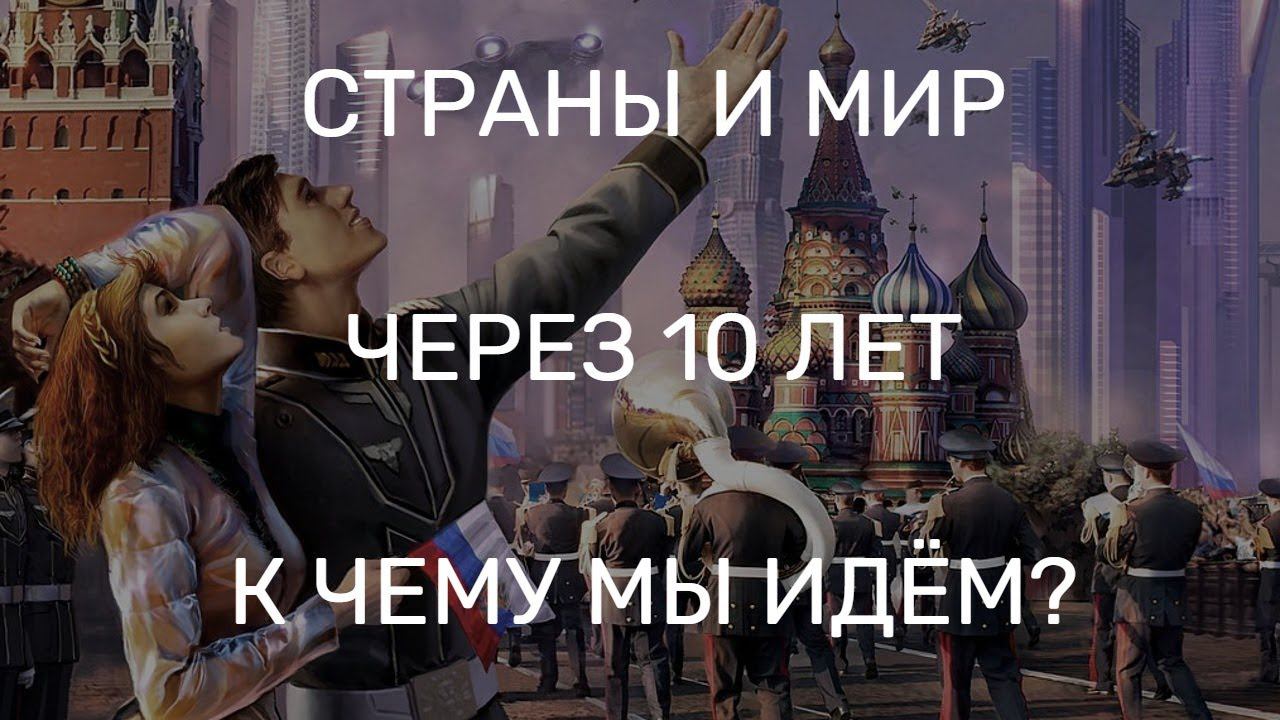 СТРАНЫ И МИР ЧЕРЕЗ 10 ЛЕТ. К ЧЕМУ МЫ ИДЁМ?