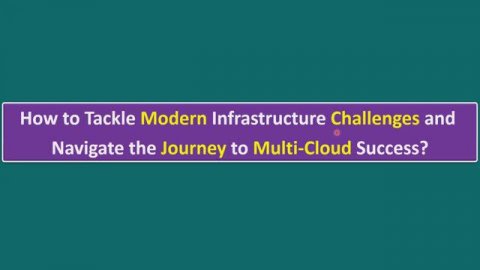 How to Tackle Modern Infrastructure Challenges and Navigate the Journey to Multi-Cloud Success?