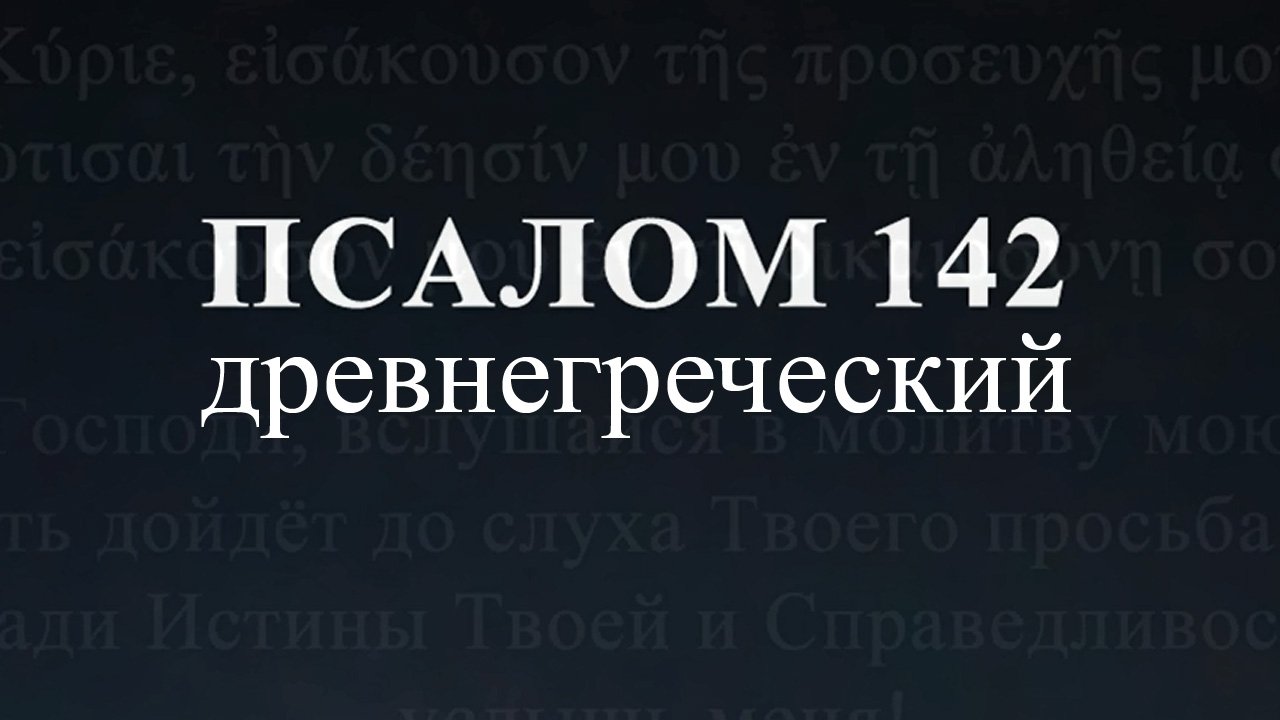 ПСАЛОМ 142 Господи, услыши молитву мою на Древнегреческом языке.