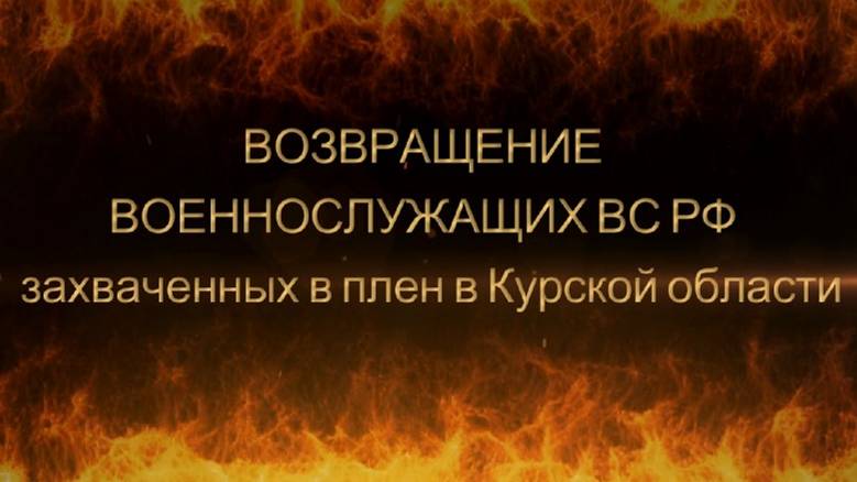 ВОЗВРАЩЕНИЕ ВОЕННОСЛУЖАЩИХ ВС РФ ИЗ ПЛЕНА. Захваченных в плен в Курской области. Новости