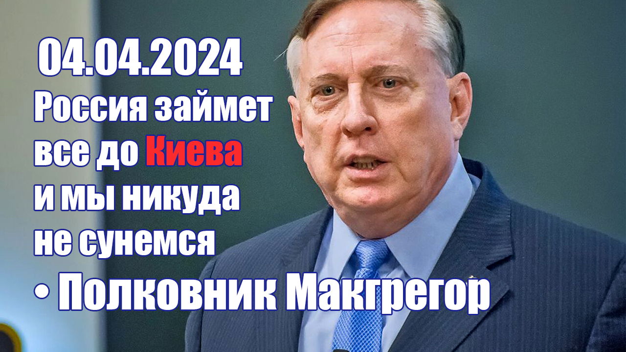 Полковник Макгрегор • Россия займет ВСЕ до КИЕВА • 04.04.2024