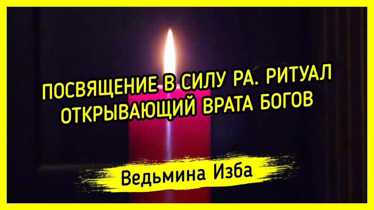 ПОСВЯЩЕНИЕ В СИЛУ РА. РИТУАЛ ОТКРЫВАЮЩИЙ ВРАТА БОГОВ. ДЛЯ ВСЕХ. ВЕДЬМИНАИЗБА  МАГИЯ