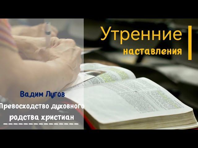 Превосходство духовного родства христиан/Утренние наставления/Вадим Лугов