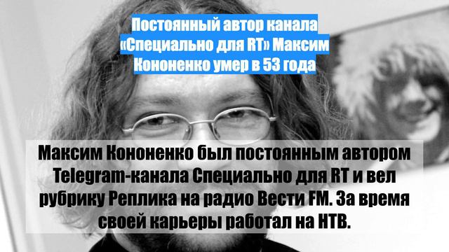 Постоянный автор канала «Специально для RT» Максим Кононенко умер в 53 года