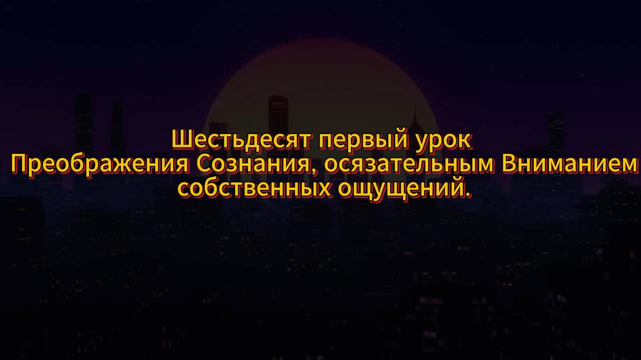 190. Шестьдесят первый урок Преображения Сознания, осязательным Вниманием собственных ощущений.