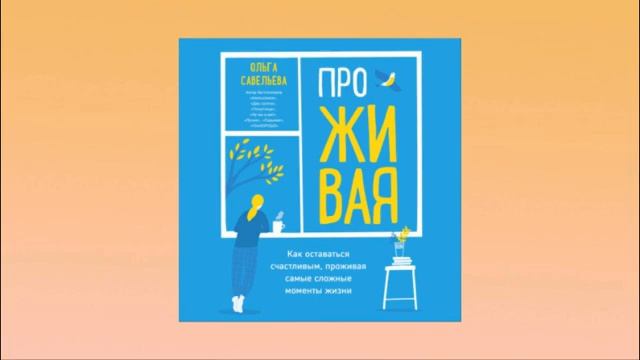 ПроЖИВАЯ. Как оставаться счастливым, проживая самые сложные моменты жизни. Савельева. Аудиокнига