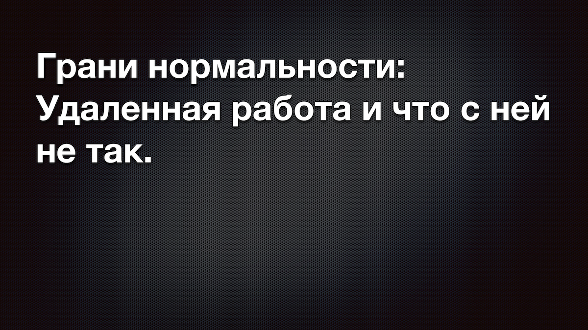 Грани нормальности:  Удаленная работа и что с ней не так.