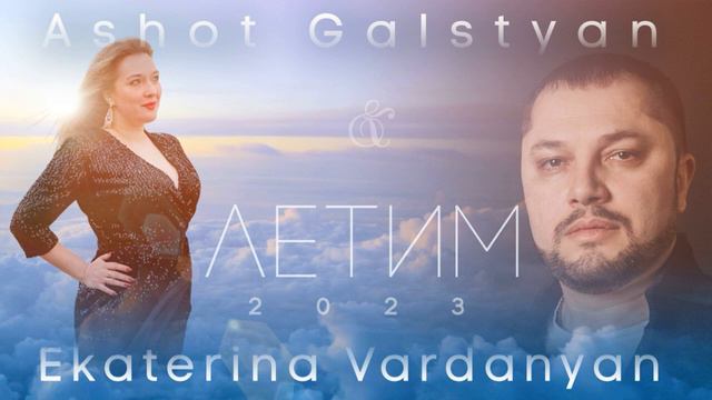 ASHOT GALSTYAN  & EKATERINA VARDANYAN - ЛЕТИМ  2023 NEW (1)