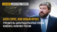 Анти-Сорос, или Новый фронт: Учредитель Царьграда раскрыл способ изменить политику России