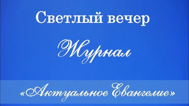 Светлый вечер - Журнал. Выпуск 28. Актуальное Евангелие (эф.08.04.16)