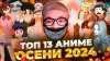 Кирилл Соеров и Аниме_ТОП 13 ЛУЧШИЕ АНИМЕ ОСЕНИ 2024