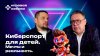 Игровая азбука_КИБЕРСПОРТ ДЛЯ ДЕТЕЙ: мечты vs реальность.